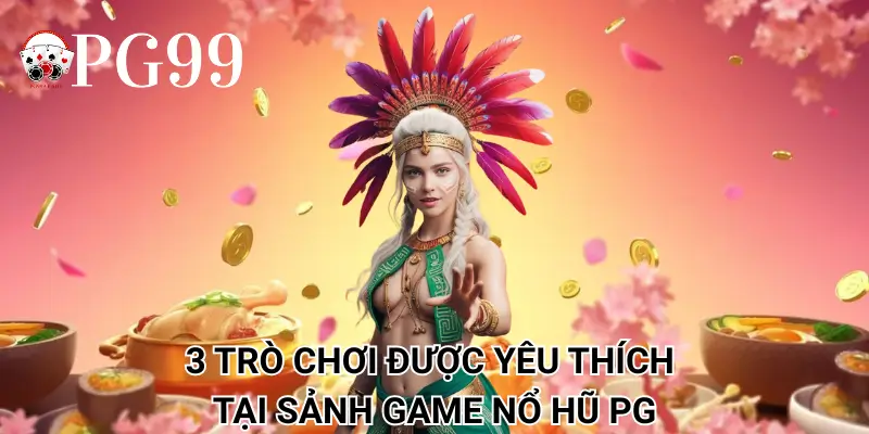 3 trò chơi được yêu thích tại sảnh game nổ hũ PG