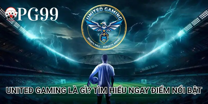 United Gaming là gì? Tìm hiểu ngay điểm nổi bật