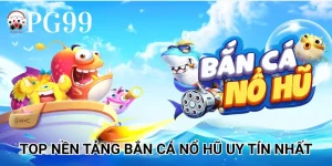 Top nền tảng Bắn Cá Nổ Hũ uy tín nhất